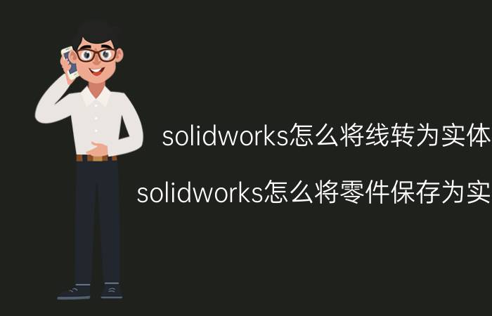 solidworks怎么将线转为实体 solidworks怎么将零件保存为实体？